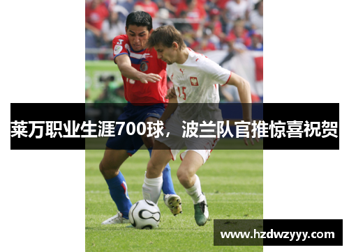 莱万职业生涯700球，波兰队官推惊喜祝贺