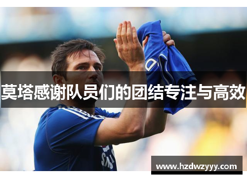 莫塔感谢队员们的团结专注与高效 莫塔感谢队员们的团结专注与高效