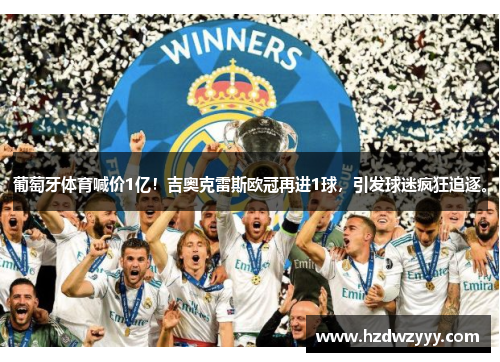 葡萄牙体育喊价1亿!吉奥克雷斯欧冠再进1球,引发球迷疯狂追逐。 葡萄牙体育喊价1亿!吉奥克雷斯欧冠再进1球,引发球迷疯狂追逐。