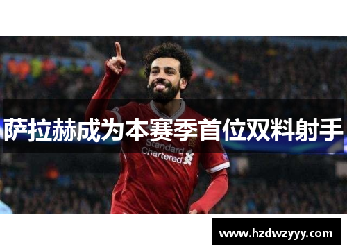 萨拉赫成为本赛季首位双料射手 萨拉赫成为本赛季首位双料射手