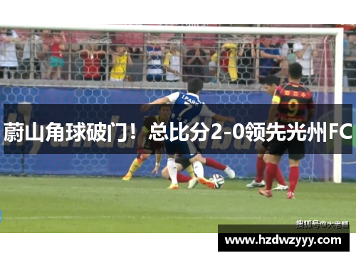 蔚山角球破门！总比分2-0领先光州FC