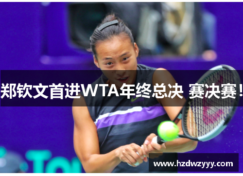 郑钦文首进WTA年终总决 赛决赛! 郑钦文首进WTA年终总决 赛决赛!