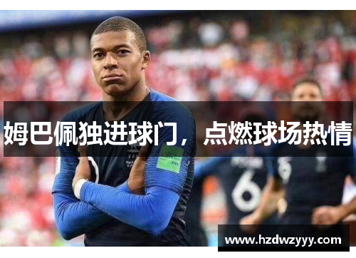 姆巴佩独进球门,点燃球场热情 姆巴佩独进球门,点燃球场热情