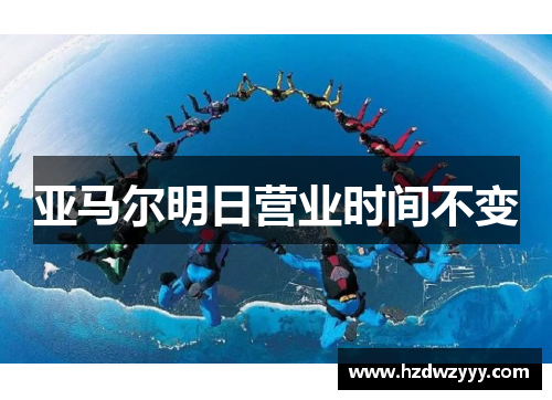 亚马尔明日营业时间不变 亚马尔明日营业时间不变