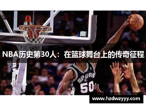 NBA历史第30人:在篮球舞台上的传奇征程 NBA历史第30人:在篮球舞台上的传奇征程