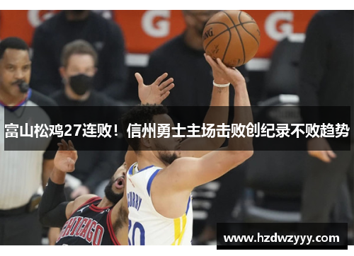 富山松鸡27连败!信州勇士主场击败创纪录不败趋势 富山松鸡27连败!信州勇士主场击败创纪录不败趋势