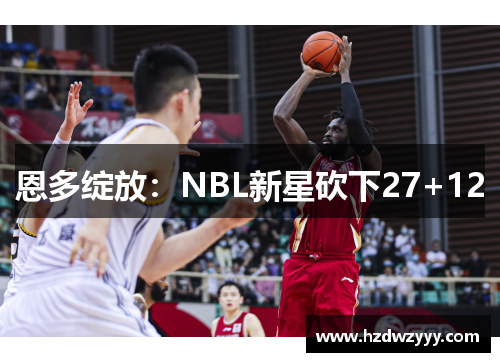 恩多绽放：NBL新星砍下27+12