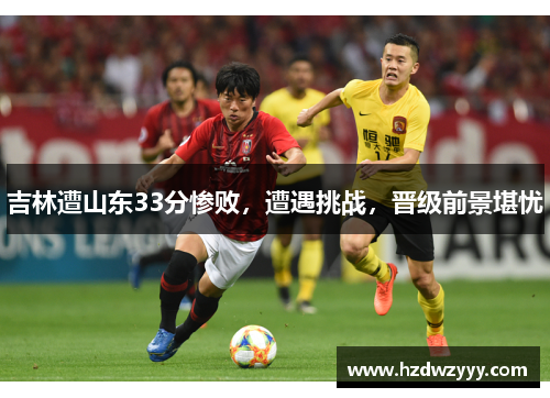 吉林遭山东33分惨败，遭遇挑战，晋级前景堪忧