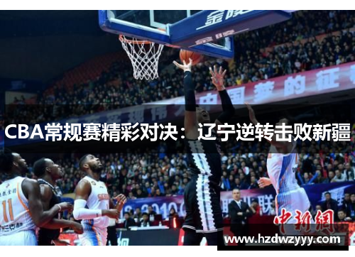 CBA常规赛精彩对决：辽宁逆转击败新疆